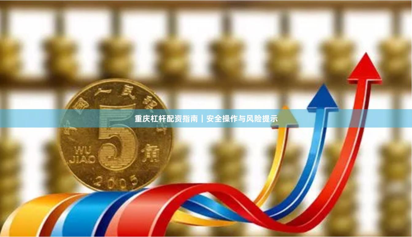 重庆杠杆配资指南｜安全操作与风险提示