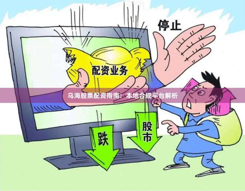 乌海股票配资指南：本地合规平台解析