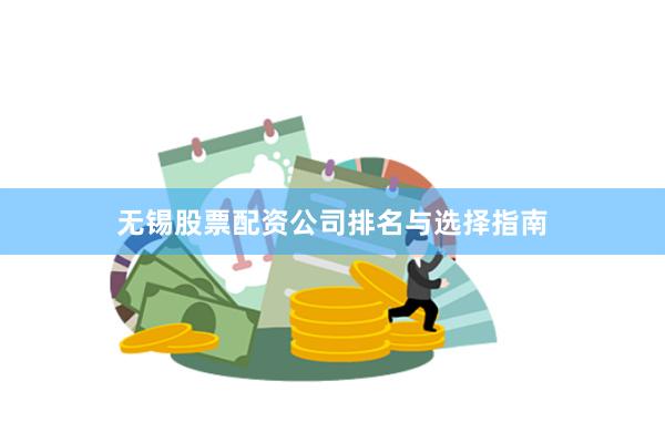 无锡股票配资公司排名与选择指南