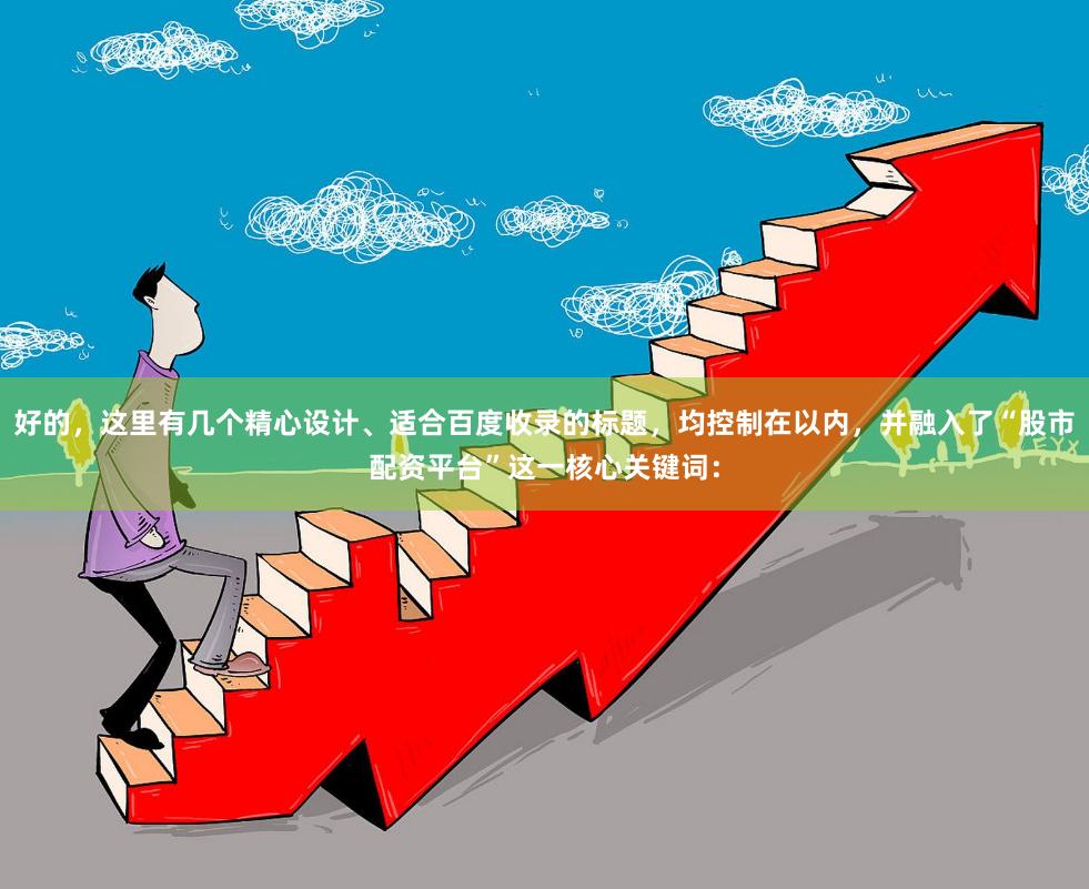 好的，这里有几个精心设计、适合百度收录的标题，均控制在以内，并融入了“股市配资平台”这一核心关键词：