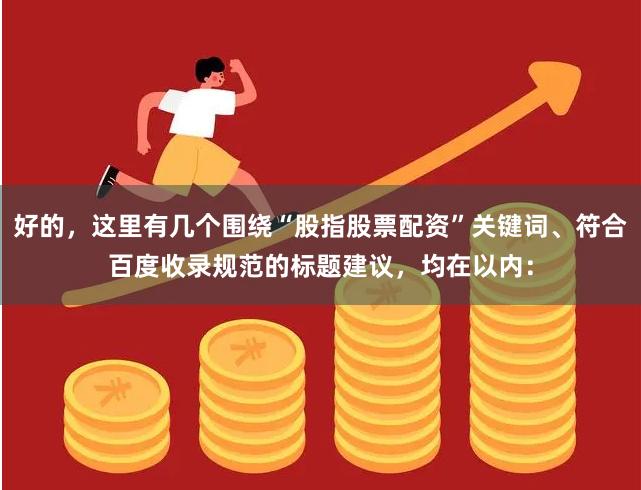 好的，这里有几个围绕“股指股票配资”关键词、符合百度收录规范的标题建议，均在以内：