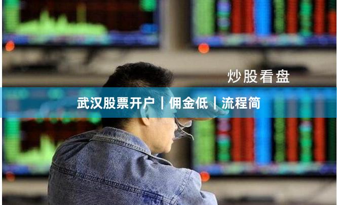 武汉股票开户|佣金低|流程简