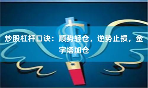 炒股杠杆口诀：顺势轻仓，逆势止损，金字塔加仓