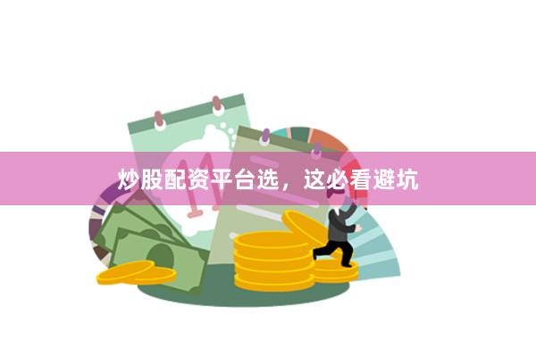 炒股配资平台选,这必看避坑