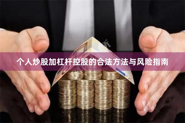 个人炒股加杠杆控股的合法方法与风险指南