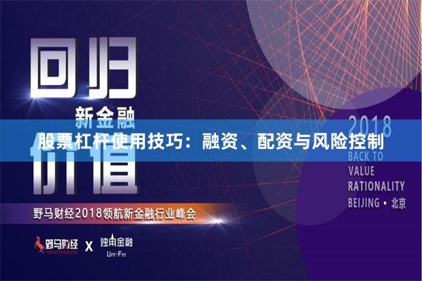 股票杠杆使用技巧：融资、配资与风险控制
