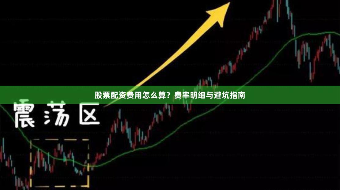 股票配资费用怎么算?费率明细与避坑指南