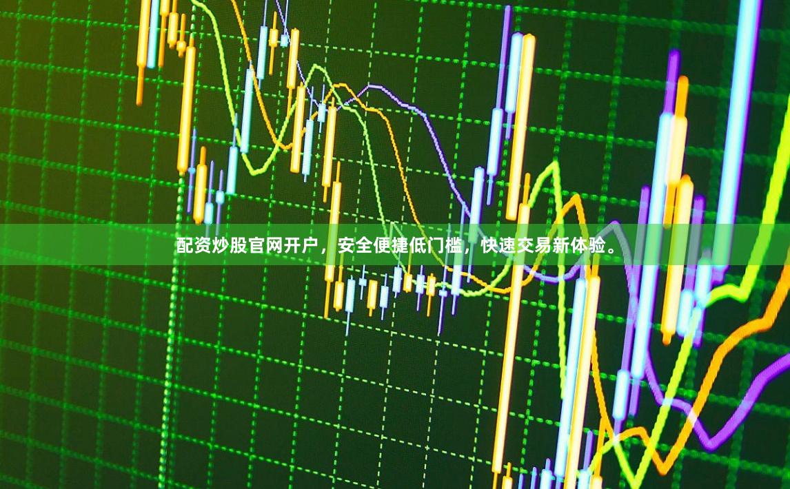 配资炒股官网开户,安全便捷低门槛,快速交易新体验。