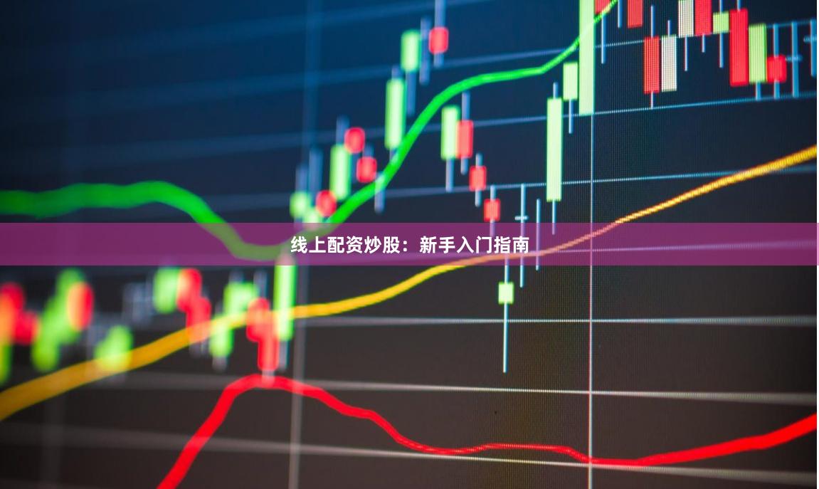 线上配资炒股：新手入门指南